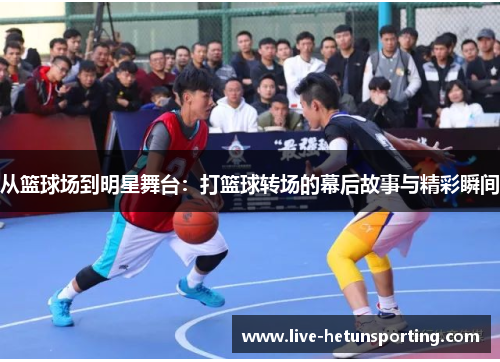 从篮球场到明星舞台：打篮球转场的幕后故事与精彩瞬间