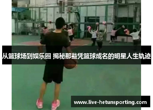 从篮球场到娱乐圈 揭秘那些凭篮球成名的明星人生轨迹