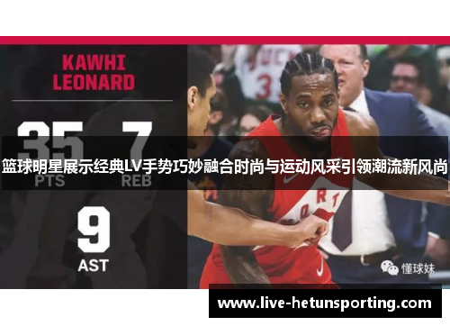 篮球明星展示经典LV手势巧妙融合时尚与运动风采引领潮流新风尚