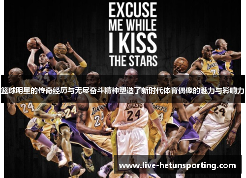 篮球明星的传奇经历与无尽奋斗精神塑造了新时代体育偶像的魅力与影响力