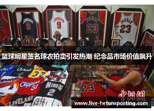 篮球明星签名球衣拍卖引发热潮 纪念品市场价值飙升