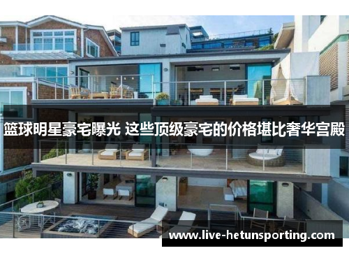 篮球明星豪宅曝光 这些顶级豪宅的价格堪比奢华宫殿