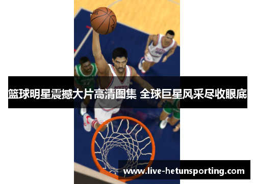 篮球明星震撼大片高清图集 全球巨星风采尽收眼底