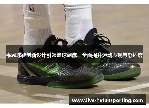 韦恩球鞋创新设计引领篮球潮流，全面提升运动表现与舒适度