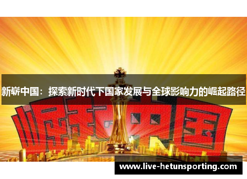 新崭中国：探索新时代下国家发展与全球影响力的崛起路径