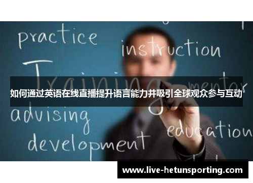 如何通过英语在线直播提升语言能力并吸引全球观众参与互动