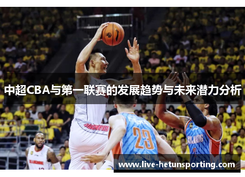 中超CBA与第一联赛的发展趋势与未来潜力分析